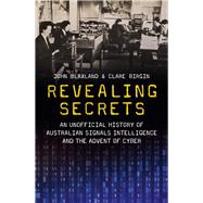 Revealing Secrets An unofficial history of Australian Signals intelligence and the advent of cyber by Birgin, Clare; Blaxland, John, 9781742237947