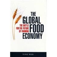 The Global Food Economy The Battle for the Future of Farming by Weis, Tony, 9781842777947