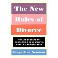 The New Rules of Divorce Twelve Secrets to Protecting Your Wealth, Health, and Happiness by Newman, Jacqueline, 9781982127947