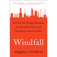 Windfall How the New Energy Abundance Upends Global Politics and Strengthens America's Power by O'Sullivan, Meghan L., 9781501107948