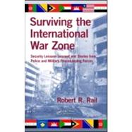 Surviving the International War Zone: Security Lessons Learned and Stories from Police and Military Peacekeeping Forces by Rail; Robert R., 9781439827949