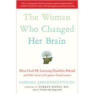 The Woman Who Changed Her Brain How I Left My Learning Disability Behind and Other Stories of Cognitive Transformation by Arrowsmith-Young, Barbara; Doidge, Norman, 9781451607949