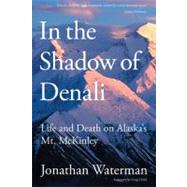 In the Shadow of Denali Life And Death On Alaska's Mt. Mckinley by Waterman, Jonathan, 9781599217949