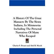 A History of the Great Massacre by the Sioux Indians, in Minnesota: Including the Personal Narratives of Many Who Escaped by Bryant, Charles S., 9781430497950