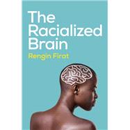 The Racialized Brain The Neurosociology of Race and Racism by Firat, Rengin, 9781509557950