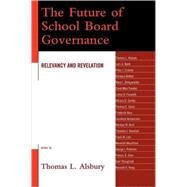 The Future of School Board Governance Relevancy and Revelation by Alsbury, Thomas L., 9781578867950