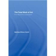 The Total Work of Art: From Bayreuth to Cyberspace by Smith; Matthew Wilson, 9780415977951