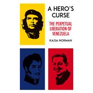 A Hero's Curse The Perpetual Liberation of Venezuela by Norman, Kajsa, 9781849047951