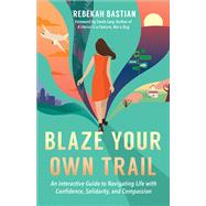 Blaze Your Own Trail An Interactive Guide to Navigating Life with Confidence, Solidarity and Compassion by Bastian, Rebekah; Lacy, Sarah, 9781523087952