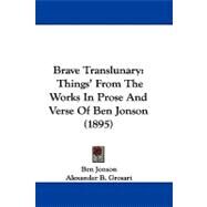 Brave Translunary : Things' from the Works in Prose and Verse of Ben Jonson (1895) by Jonson, Ben; Grosart, Alexander B., 9781104067953