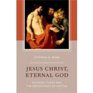 Jesus Christ, Eternal God Heavenly Flesh and the Metaphysics of Matter by Webb, Stephen H., 9780199827954