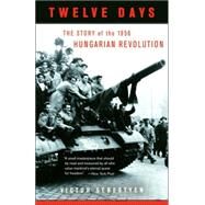 Twelve Days The Story of the 1956 Hungarian Revolution by SEBESTYEN, VICTOR, 9780307277954