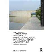 Towards an Articulated Phenomenological Interpretation of Architecture: Phenomenal Phenomenology by Shirazi; Mohammadreza, 9780415637954