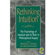 Rethinking Intuition The Psychology of Intuition and its Role in Philosophical Inquiry by DePaul, Michael R.; Ramsey, William; Bealer, George; Cummings, Robert; DePaul, Michael; Foley, Richard; Goldman, Alvin; Gopnik, Alison; Graham, George; Gutting, Gary; Horgan, Tery; Horowitz, Tamara; Kornblith, Hilary; Pust, Joel; Rosch, E; Shafir, Eldar;, 9780847687954