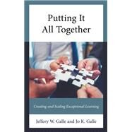 Putting It All Together Creating and Scaling Exceptional Learning by Galle, Jeffery W.; Galle, Jo K., 9781475867954
