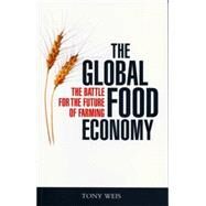 The Global Food Economy The Battle for the Future of Farming by Weis, Tony, 9781842777954