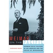 Weimar on the Pacific : German Exile Culture in Los Angeles and the Crisis of Modernism by Bahr, Ehrhard, 9780520257955
