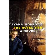 The Hotel Tito A Novel by Bodrozic, Ivana; Elias-Bursac, Ellen, 9781609807955
