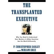 The Transplanted Executive Why You Need to Understand How Workers in Other Countries See the World Differently by Earley, P. Christopher; Erez, Miriam, 9780195087956