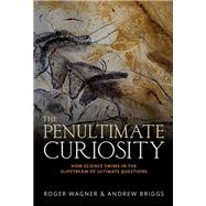 The Penultimate Curiosity How Science Swims in the Slipstream of Ultimate Questions by Wagner, Roger; Briggs, Andrew, 9780198747956