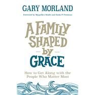 A Family Shaped by Grace by Morland, Gary; Smith, Myquillyn; Freeman, Emily P., 9780800727956