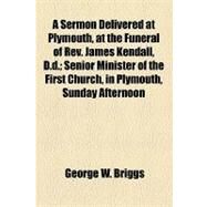 A Sermon Delivered at Plymouth, at the Funeral of Rev. James Kendall, D.d.: Senior Minister of the First Church, in Plymouth, Sunday Afternoon, March 20, 1859 by Briggs, George W., 9781154467956