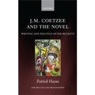 J.M. Coetzee and the Novel Writing and Politics after Beckett by Hayes, Patrick, 9780199587957