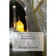 Three Topics in Theological Philosophy by Ahmadi, Ahmad, 9781502487957