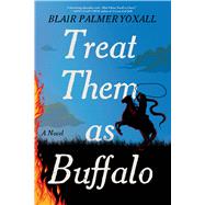 Treat Them as Buffalo A Novel by Yoxall, Blair Palmer, 9781643757957