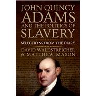 John Quincy Adams and the Politics of Slavery Selections from the Diary by Waldstreicher, David; Mason, Matthew, 9780199947959