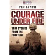 Courage Under Fire True Stories from the Frontline by Lynch, Tim; Dannatt, General Sir Richard, 9781904027959
