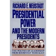 Presidential Power and the Modern Presidents The Politics of Leadership from Roosevelt to Reagan by Neustadt, Richard E., 9780029227961