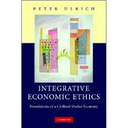Integrative Economic Ethics: Foundations of a Civilized Market Economy by Peter Ulrich , Translated by James Fearns, 9780521877961