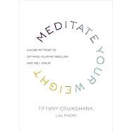 Meditate Your Weight A 21-Day Retreat to Optimize Your Metabolism and Feel Great by Cruikshank, Tiffany, 9780804187961