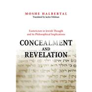 Concealment and Revelation : Esotericism in Jewish Thought and its Philosophical Implications by Halbertal, Moshe; Feldman, Jackie, 9781400827961