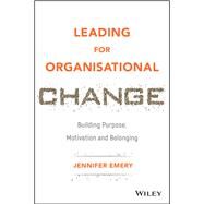Leading for Organisational Change Building Purpose, Motivation and Belonging by Emery, Jennifer, 9781119517962