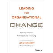 Leading for Organisational Change Building Purpose, Motivation and Belonging by Emery, Jennifer, 9781119517962