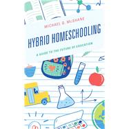 Hybrid Homeschooling A Guide to the Future of Education by McShane, Michael Q., 9781475857962