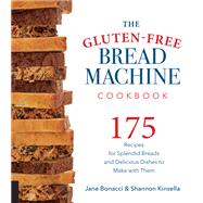 The Gluten-Free Bread Machine Cookbook 175 Recipes for Splendid Breads and Delicious Dishes to Make with Them by Bonacci, Jane; Kinsella, Shannon, 9781558327962