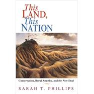 This Land, This Nation: Conservation, Rural America, and the New Deal by Sarah T. Phillips, 9780521617963