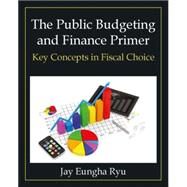 The Public Budgeting and Finance Primer: Key Concepts in Fiscal Choice by Ryu; Jay Eungha, 9780765637963
