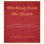 Working from the Heart A Therapist's Guide to Heart-Centered Psychotherapy by Ryan, William P., 9780765707963
