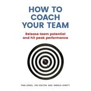 How to Coach Your Team Release team potential and hit peak performance by Jones, Pam; Jones, Pam; Jowitt, Angela, 9781292077963
