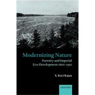 Modernizing Nature Forestry and Imperial Eco-Development 1800-1950 by Rajan, S. Ravi, 9780199277964