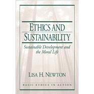 Ethics and Sustainability Sustainable Development and the Moral Life by Newton, Lisa H., Ph.D., 9780130617965