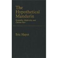 The Hypothetical Mandarin Sympathy, Modernity, and Chinese Pain by Hayot, Eric, 9780195377965