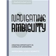 Navigating Ambiguity Creating Opportunity in a World of Unknowns by Unknown, 9781984857965