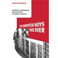 The Computer Boys Take Over Computers, Programmers, and the Politics of Technical Expertise by Ensmenger, Nathan L., 9780262517966