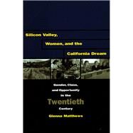 Silicon Valley, Women, and the California Dream by Matthews, Glenna, 9780804747967