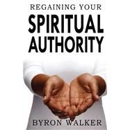 Regaining Your Spiritual Authority by Walker, Byron, 9781098307967